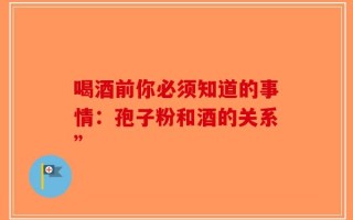 喝酒前你必须知道的事情：孢子粉和酒的关系”