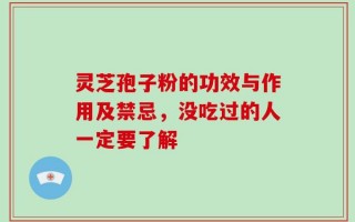 灵芝孢子粉的功效与作用及禁忌，没吃过的人一定要了解