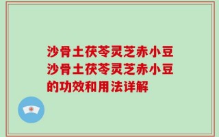 沙骨土茯苓灵芝赤小豆沙骨土茯苓灵芝赤小豆的功效和用法详解