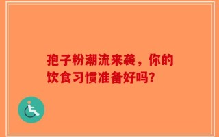 孢子粉潮流来袭，你的饮食习惯准备好吗？