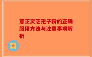 薏芷灵芝孢子粉的正确服用方法与注意事项解析