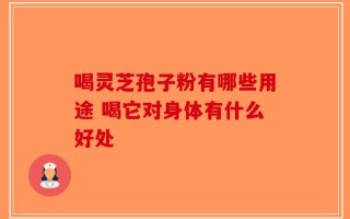 喝灵芝孢子粉有哪些用途 喝它对身体有什么好处