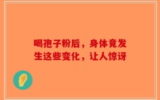 喝孢子粉后，身体竟发生这些变化，让人惊讶