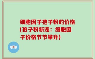 细胞因子孢子粉的价格(孢子粉新宠：细胞因子价格节节攀升)