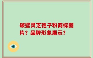 破壁灵芝孢子粉商标图片？品牌形象展示？
