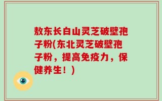 敖东长白山灵芝破壁孢子粉(东北灵芝破壁孢子粉，提高免疫力，保健养生！)