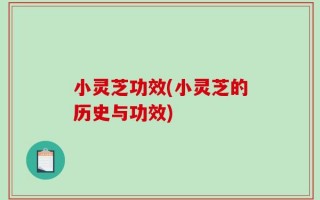 小灵芝功效(小灵芝的历史与功效)