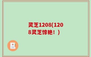 灵芝1208(1208灵芝惊艳！)
