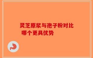 灵芝原浆与孢子粉对比 哪个更具优势