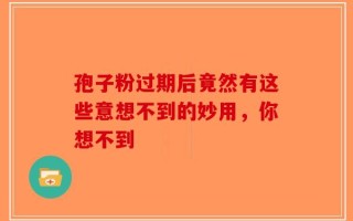孢子粉过期后竟然有这些意想不到的妙用，你想不到