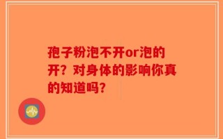 孢子粉泡不开or泡的开？对身体的影响你真的知道吗？