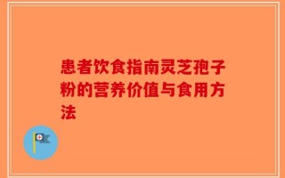 患者饮食指南灵芝孢子粉的营养价值与食用方法