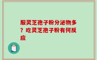 服灵芝孢子粉分泌物多？吃灵芝孢子粉有何反应