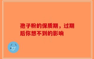 孢子粉的保质期，过期后你想不到的影响