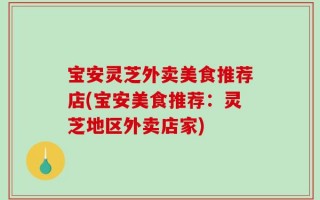 宝安灵芝外卖美食推荐店(宝安美食推荐：灵芝地区外卖店家)