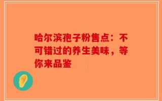 哈尔滨孢子粉售点：不可错过的养生美味，等你来品鉴