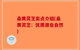 桑黄灵芝卖点介绍(桑黄灵芝：优质源自自然)
