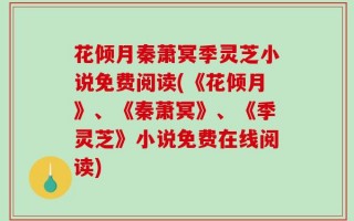 花倾月秦萧冥季灵芝小说免费阅读(《花倾月》、《秦萧冥》、《季灵芝》小说免费在线阅读)