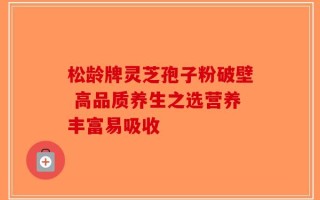 松龄牌灵芝孢子粉破壁 高品质养生之选营养丰富易吸收