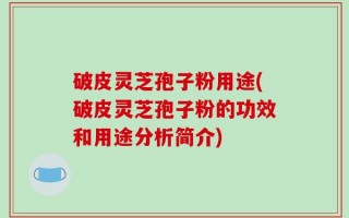 破皮灵芝孢子粉用途(破皮灵芝孢子粉的功效和用途分析简介)