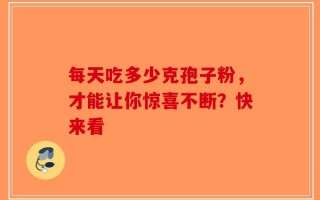 每天吃多少克孢子粉，才能让你惊喜不断？快来看