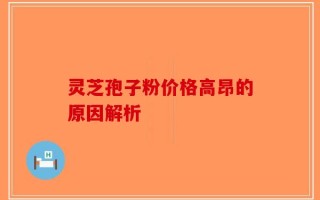 灵芝孢子粉价格高昂的原因解析