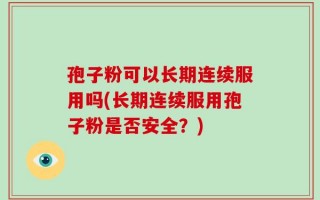 孢子粉可以长期连续服用吗(长期连续服用孢子粉是否安全？)