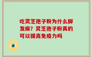 吃灵芝孢子粉为什么脚发麻？灵芝孢子粉真的可以提高免疫力吗