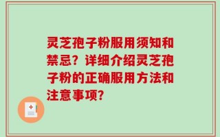 灵芝孢子粉服用须知和禁忌？详细介绍灵芝孢子粉的正确服用方法和注意事项？