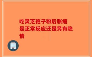吃灵芝孢子粉后胀痛 是正常反应还是另有隐情