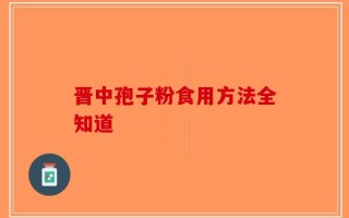 晋中孢子粉食用方法全知道
