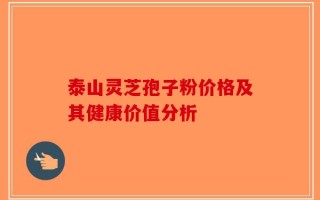 泰山灵芝孢子粉价格及其健康价值分析