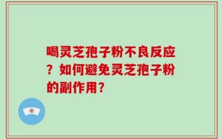 喝灵芝孢子粉不良反应？如何避免灵芝孢子粉的副作用？