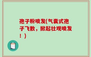 孢子粉喷发(气囊式孢子飞散，掀起壮观喷发！)