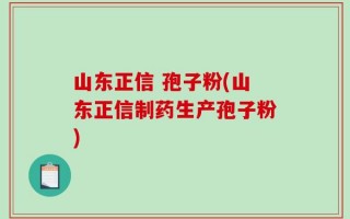 山东正信 孢子粉(山东正信制药生产孢子粉)