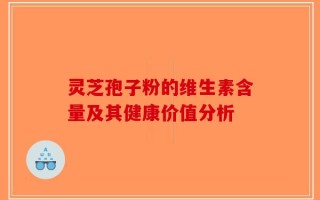 灵芝孢子粉的维生素含量及其健康价值分析