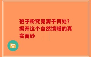 孢子粉究竟源于何处？揭开这个自然馈赠的真实面纱