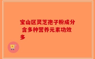 宝山区灵芝孢子粉成分 含多种营养元素功效多