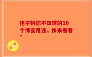 孢子粉你不知道的10个惊喜用途，快来看看”