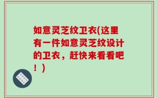 如意灵芝纹卫衣(这里有一件如意灵芝纹设计的卫衣，赶快来看看吧！)