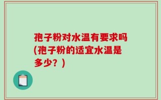 孢子粉对水温有要求吗(孢子粉的适宜水温是多少？)
