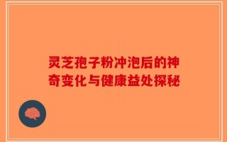 灵芝孢子粉冲泡后的神奇变化与健康益处探秘