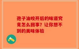 孢子油咬开后的味道究竟怎么回事？让你想不到的美味体验