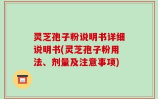 灵芝孢子粉说明书详细说明书(灵芝孢子粉用法、剂量及注意事项)