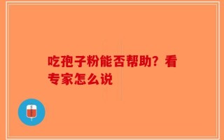 吃孢子粉能否帮助？看专家怎么说