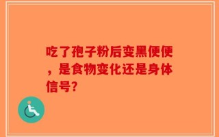 吃了孢子粉后变黑便便，是食物变化还是身体信号？