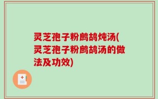 灵芝孢子粉鹧鸪炖汤(灵芝孢子粉鹧鸪汤的做法及功效)