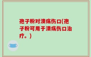 孢子粉对溃疡伤口(孢子粉可用于溃疡伤口治疗。)