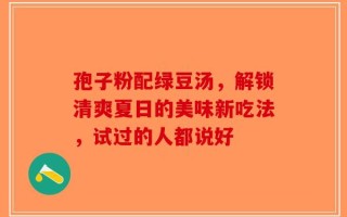孢子粉配绿豆汤，解锁清爽夏日的美味新吃法，试过的人都说好
