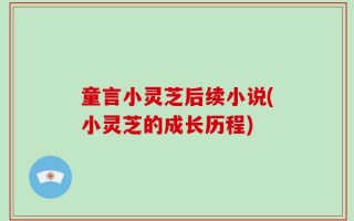 童言小灵芝后续小说(小灵芝的成长历程)